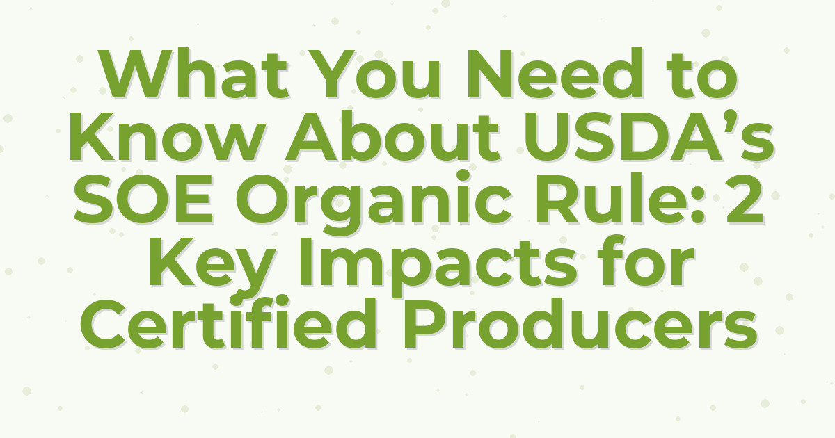 What You Need to Know About USDA’s SOE Organic Rule: 2 Key Impacts for Certified Producers